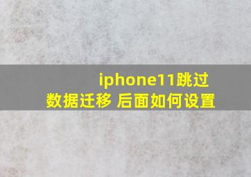 iphone11跳过数据迁移 后面如何设置